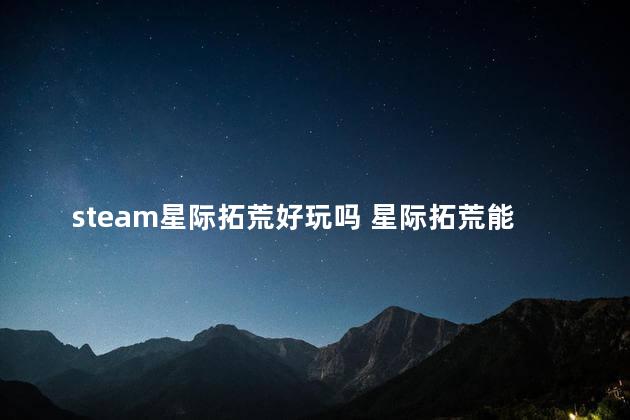 steam星际拓荒好玩吗 星际拓荒能不能联机